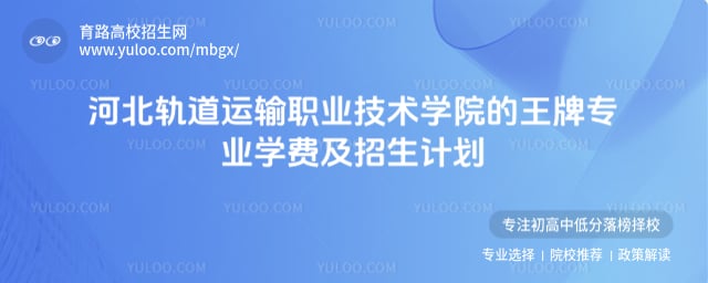 河北轨道运输职业技术学院的王牌专业
