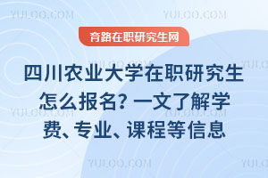 四川農(nóng)業(yè)大學(xué)在職研究生怎么報(bào)名？一文了解學(xué)費(fèi)、專業(yè)、課程等信息