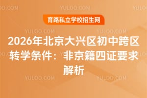 2026年北京大兴区初中跨区转学条件:非京籍四证要求解析