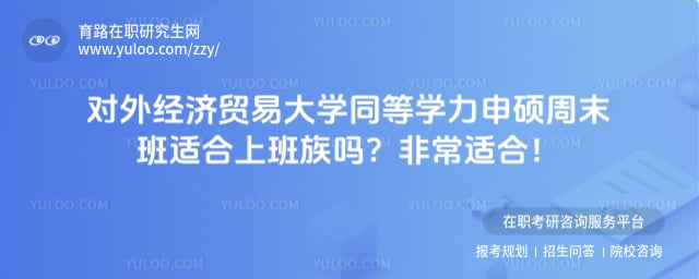 对外经济贸易大学同等学力申硕周末班适合上班族吗