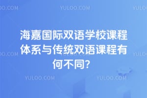 海嘉国际双语学校课程体系与传统双语课程有何不同？