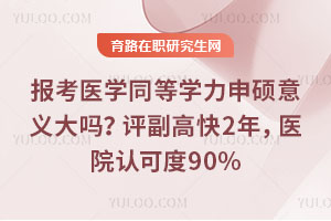報考醫(yī)學同等學力申碩意義大嗎？評副高快2年，醫(yī)院認可度90%
