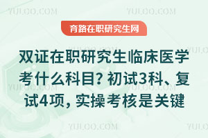 双证在职研究生临床医学考什么科目？初试3科、复试4项，实操考核是关键