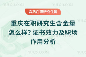 重庆在职研究生含金量怎么样？证书效力及职场作用分析