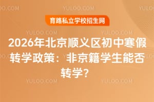 2026年北京顺义区初中寒假转学政策:非京籍学生能否转学?