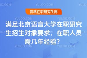 满足北京语言大学在职研究生招生对象要求，在职人员需几年经验？