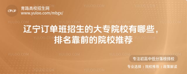 遼寧訂單班招生的大專院校有哪些