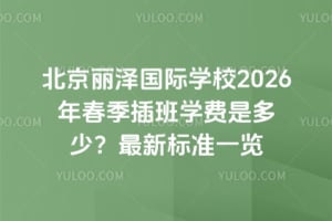 北京丽泽国际学校2026年春季插班学费是多少？最新标准一览