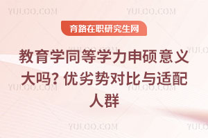 教育学同等学力申硕意义大吗？优劣势对比与适配人群