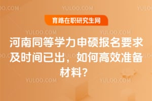 河南同等学力申硕报名要求及时间已出,如何高效准备材料?