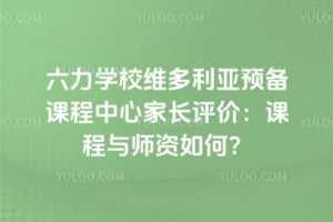 六力学校维多利亚预备课程中心家长评价：课程与师资如何？