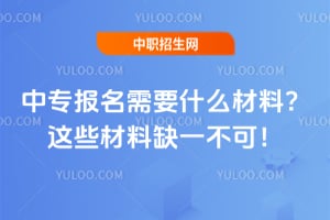 中專報(bào)名需要什么材料？這些材料缺一不可！