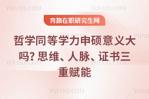 哲学同等学力申硕意义大吗？思维、人脉、证书三重赋能