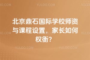 北京鼎石国际学校师资与课程设置,家长如何权衡?