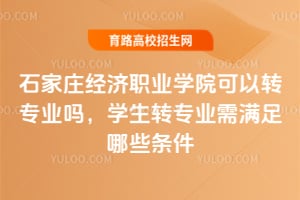 石家莊經(jīng)濟(jì)職業(yè)學(xué)院可以轉(zhuǎn)專業(yè)嗎？學(xué)生轉(zhuǎn)專業(yè)需滿足哪些條件
