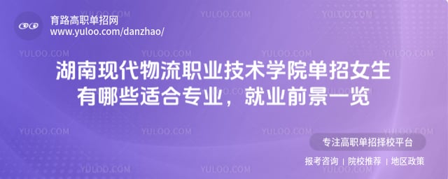 湖南現代物流職業技術學院單招女生有哪些適合專業