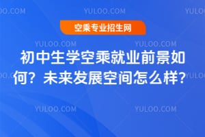 初中生學空乘就業前景如何?未來發展空間怎么樣?