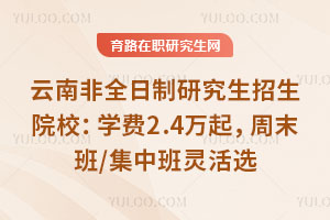 云南非全日制研究生招生院校：学费2.4万起，周末班/集中班灵活选