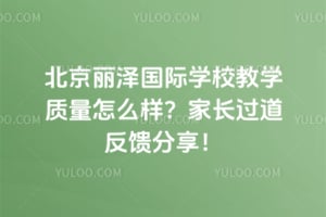 北京丽泽国际学校教学质量怎么样？家长过道反馈分享！
