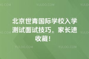 北京世青国际学校入学测试面试技巧，家长速收藏！
