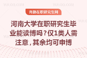 河南大学在职研究生毕业能读博吗？仅1类人需注意，其余均可申博