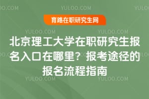 北京理工大学在职研究生报名入口在哪里?报考途径的报名流程指南