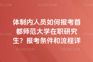 体制内人员如何报考首都师范大学在职研究生？报考条件和流程详解