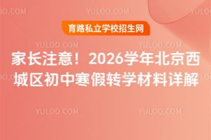 家长注意!2026学年北京西城区初中寒假转学材料详解