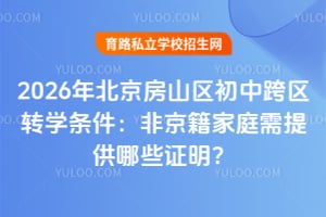 2026年北京房山区初中跨区转学条件:非京籍家庭需提供哪些证明?