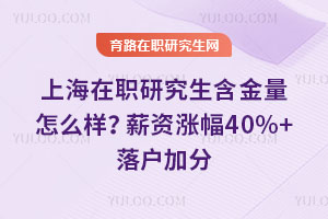 上海在职研究生含金量怎么样？薪资涨幅40%+落户加分