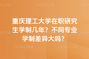 重庆理工大学在职研究生学制几年？不同专业学制差异大吗？