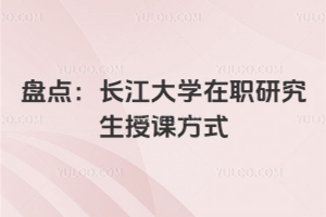 盘点：长江大学在职研究生授课方式