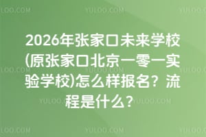 2026年张家口未来学校(原张家口北京一零一实验学校)怎么样报名？流程是什么？