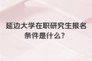 2026年延边大学在职研究生报名条件是什么？
