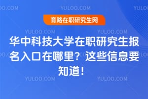 华中科技大学在职研究生报名入口在哪里?这些信息要知道!