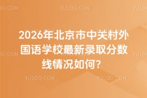 2026年北京市中关村外国语学校最新录取分数线情况如何？