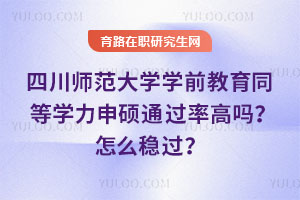 四川师范大学学前教育同等学力申硕通过率高吗？怎么稳过？