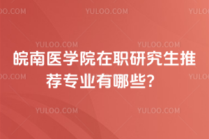 皖南医学院在职研究生推荐专业有哪些？