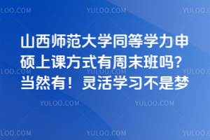 山西师范大学同等学力申硕上课方式有周末班吗？当然有！灵活学习不是梦