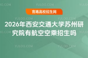 2026年西安交通大学苏州研究院有航空空乘招生吗？