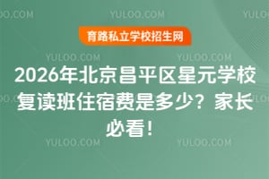 2026年北京昌平區(qū)星元學校復讀班住宿費是多少？家長必看！