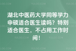 湖北中医药大学同等学力申硕适合医生读吗？特别适合医生，不占用工作时间！