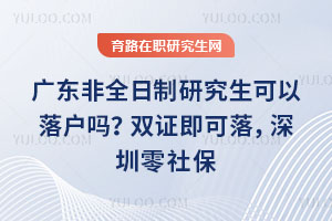 广东非全日制研究生可以落户吗？双证即可落，深圳零社保、广州1个月社保