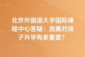 北京外國語大學(xué)國際課程中心答疑：競賽對孩子升學(xué)有多重要？