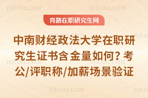 中南财经政法大学在职研究生证书含金量如何？考公/评职称/加薪全场景验证
