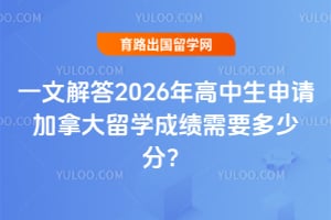 一文解答2026年高中生申请加拿大留学成绩需要多少分?