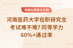 河南医药大学在职研究生考试难不难？同等学力60%+通过率