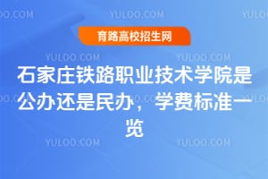 石家庄铁路职业技术学院是公办还是民办？学费标准一览