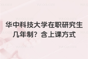 華中科技大學在職研究生幾年制？含上課方式