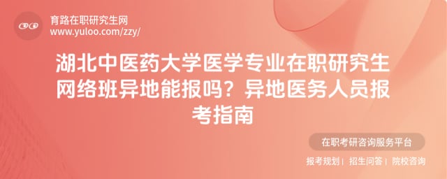 湖北中医药大学医学专业在职研究生网络班异地能报吗